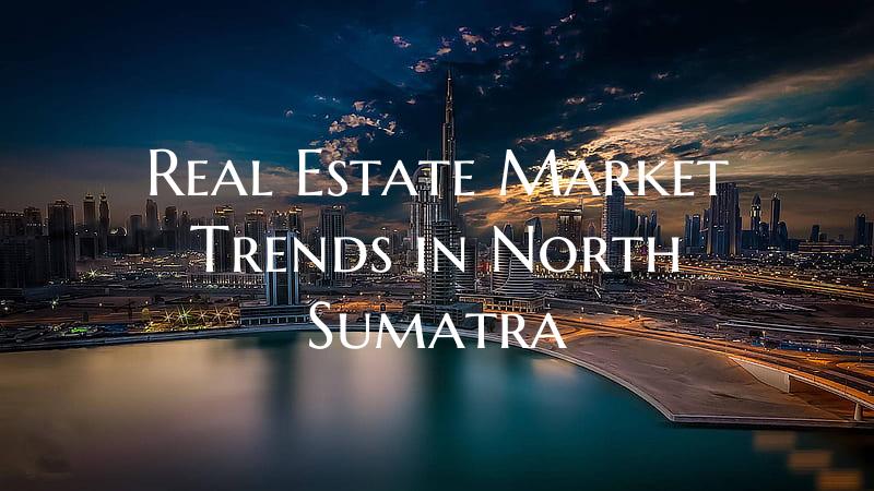 Real Estate Market Trends in North Sumatra