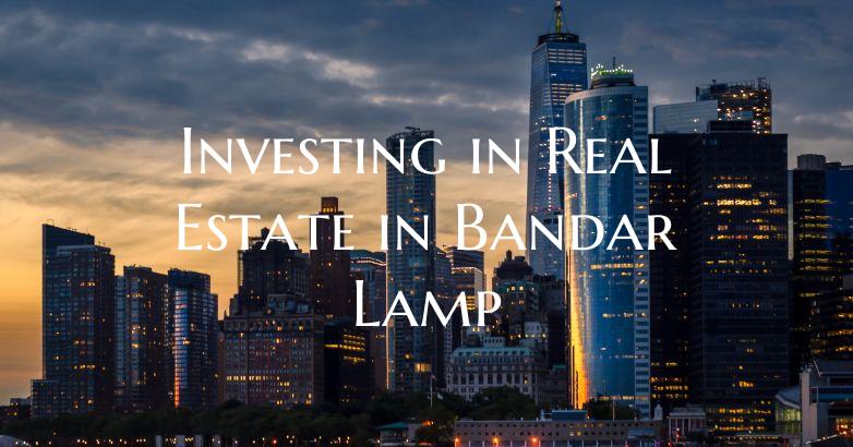 Investing in Real Estate in Bandar Lamp