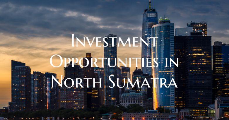 Investment Opportunities in North Sumatra